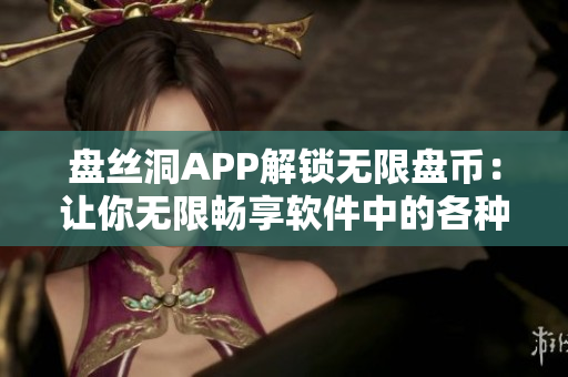 盘丝洞APP解锁无限盘币：让你无限畅享软件中的各种资源