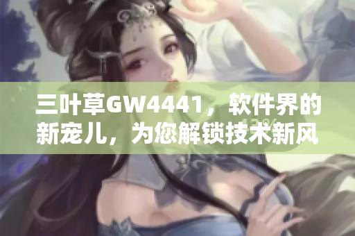 三叶草GW4441，软件界的新宠儿，为您解锁技术新风向