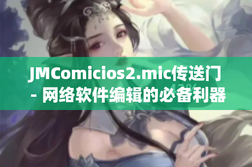 JMComicios2.mic传送门 - 网络软件编辑的必备利器