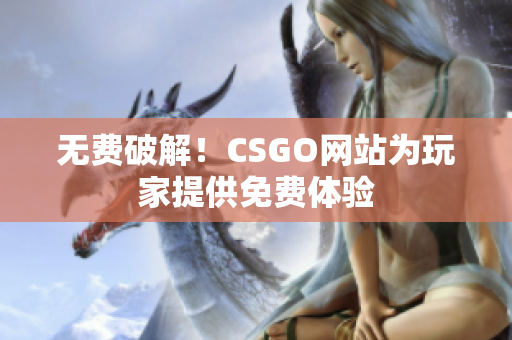 无费破解！CSGO网站为玩家提供免费体验