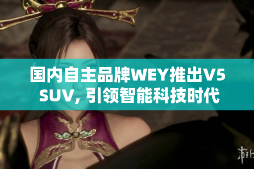 国内自主品牌WEY推出V5 SUV, 引领智能科技时代