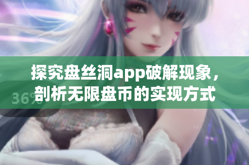 探究盘丝洞app破解现象，剖析无限盘币的实现方式