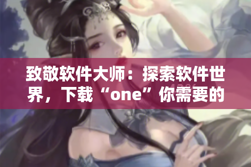 致敬软件大师：探索软件世界，下载“one”你需要的一切