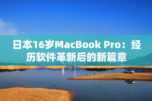 日本16岁MacBook Pro：经历软件革新后的新篇章