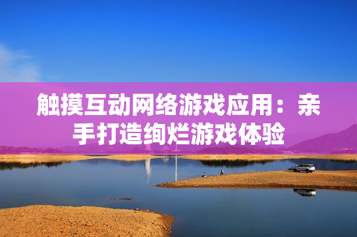 触摸互动网络游戏应用：亲手打造绚烂游戏体验