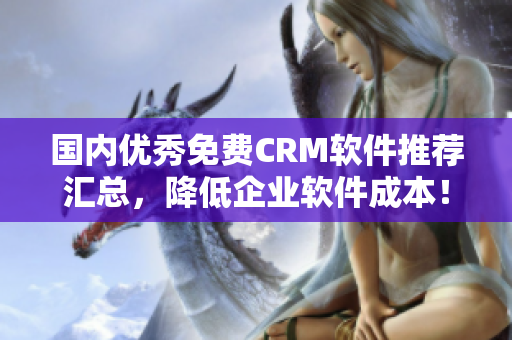 国内优秀免费CRM软件推荐汇总，降低企业软件成本！