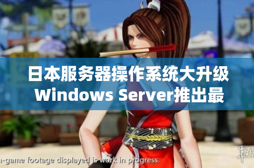 日本服务器操作系统大升级 Windows Server推出最新版本