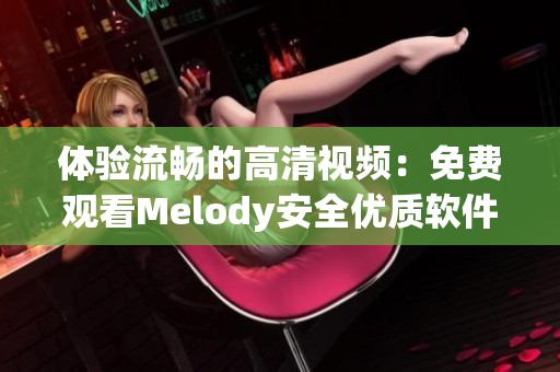 体验流畅的高清视频：免费观看Melody安全优质软件