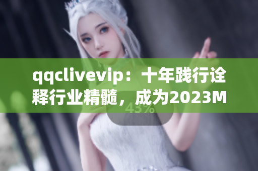 qqclivevip：十年践行诠释行业精髓，成为2023MBA必修的网络软件案例