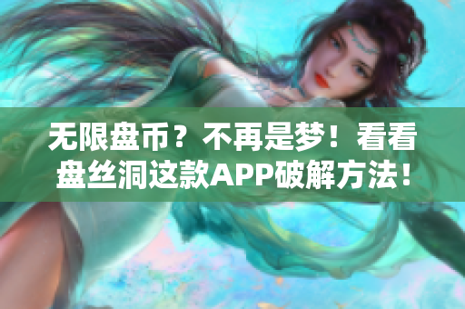 无限盘币？不再是梦！看看盘丝洞这款APP破解方法！