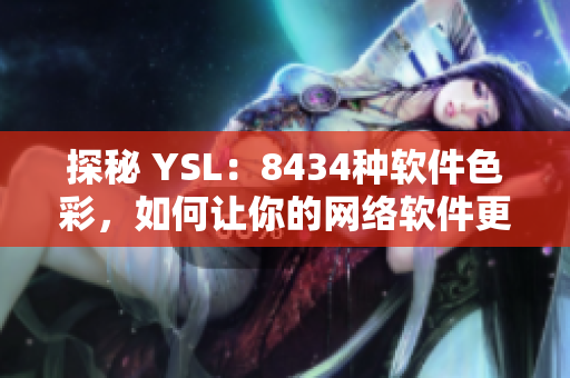 探秘 YSL：8434种软件色彩，如何让你的网络软件更加出色？