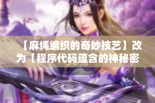 【麻绳编织的奇妙技艺】改为【程序代码蕴含的神秘密码】