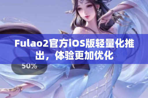 Fulao2官方iOS版轻量化推出，体验更加优化