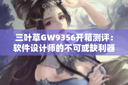 三叶草GW9356开箱测评：软件设计师的不可或缺利器