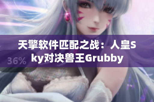 天擎软件匹配之战：人皇Sky对决兽王Grubby