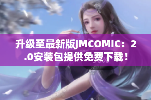 升级至最新版JMCOMIC：2.0安装包提供免费下载！