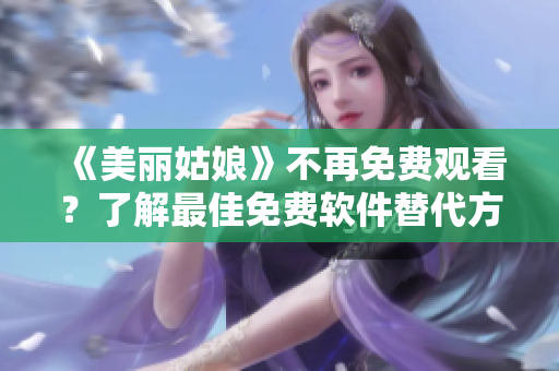 《美丽姑娘》不再免费观看？了解最佳免费软件替代方案