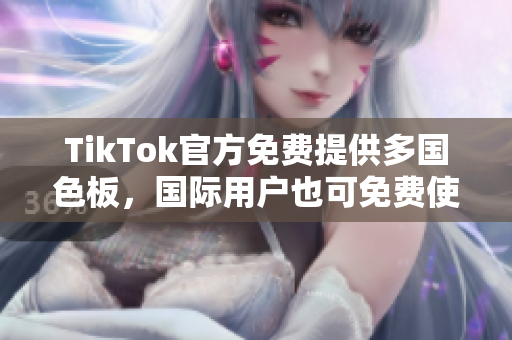 TikTok官方免费提供多国色板，国际用户也可免费使用