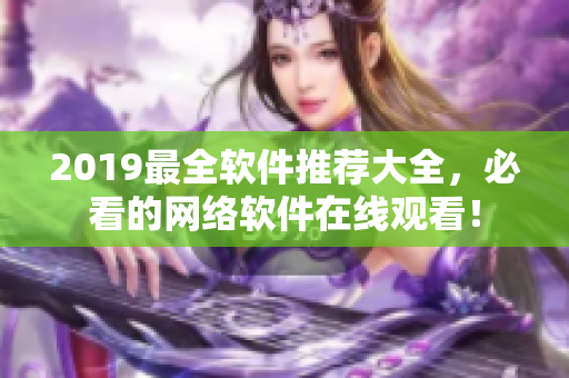 2019最全软件推荐大全，必看的网络软件在线观看！