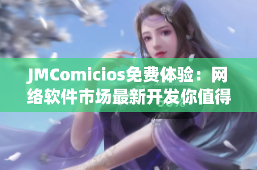 JMComicios免费体验：网络软件市场最新开发你值得拥有