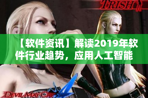 【软件资讯】解读2019年软件行业趋势，应用人工智能助推软件发展