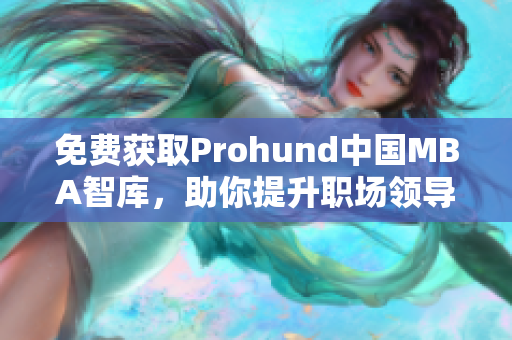 免费获取Prohund中国MBA智库，助你提升职场领导力