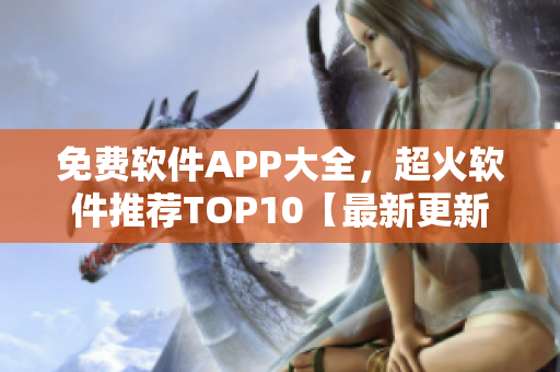 免费软件APP大全，超火软件推荐TOP10【最新更新】