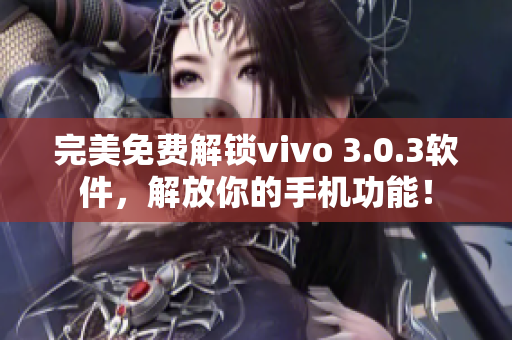 完美免费解锁vivo 3.0.3软件，解放你的手机功能！