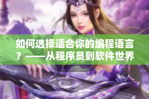 如何选择适合你的编程语言？——从程序员到软件世界的进阶