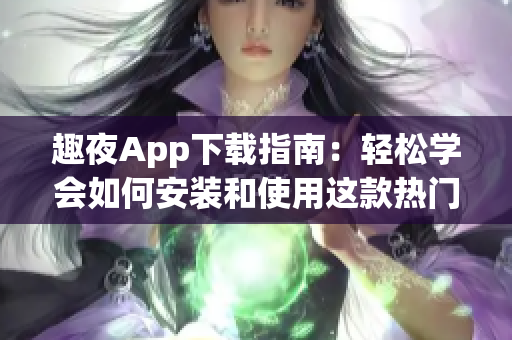 趣夜App下载指南：轻松学会如何安装和使用这款热门软件