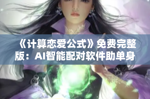 《计算恋爱公式》免费完整版：AI智能配对软件助单身青年脱单