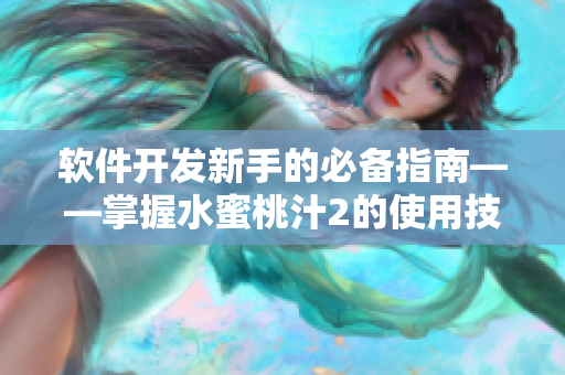 软件开发新手的必备指南——掌握水蜜桃汁2的使用技巧