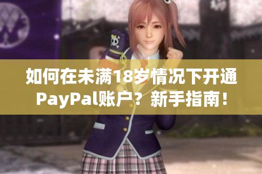 如何在未满18岁情况下开通PayPal账户？新手指南！