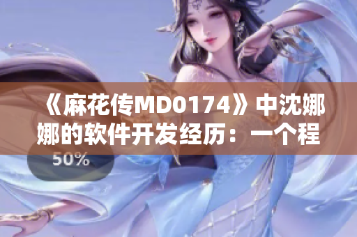 《麻花传MD0174》中沈娜娜的软件开发经历：一个程序员的成长故事