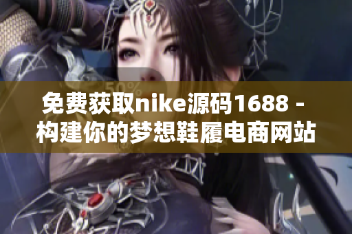 免费获取nike源码1688 - 构建你的梦想鞋履电商网站！