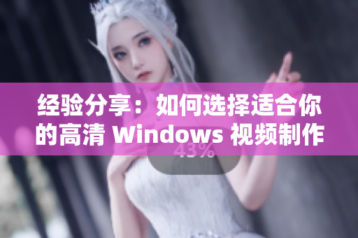 经验分享：如何选择适合你的高清 Windows 视频制作软件？