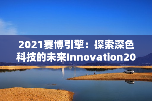 2021赛博引擎：探索深色科技的未来Innovation2023