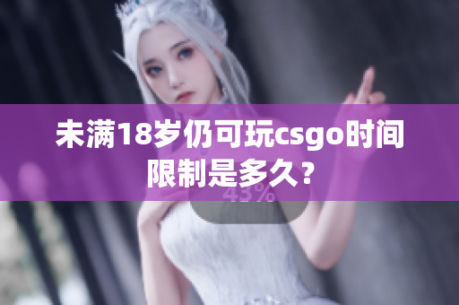 未满18岁仍可玩csgo时间限制是多久？