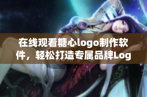 在线观看糖心logo制作软件，轻松打造专属品牌Logo