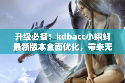 升级必备！kdbacc小蝌蚪最新版本全面优化，带来无限网络软件新体验！