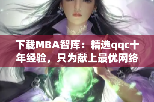 下载MBA智库：精选qqc十年经验，只为献上最优网络软件！