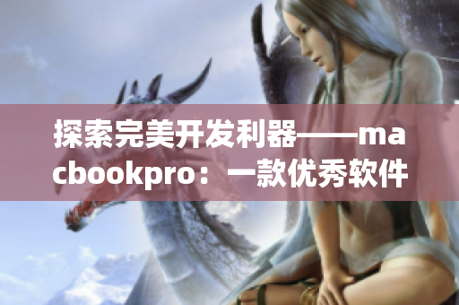 探索完美开发利器——macbookpro：一款优秀软件开发必备的电脑