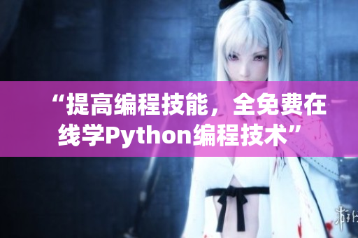 “提高编程技能，全免费在线学Python编程技术”