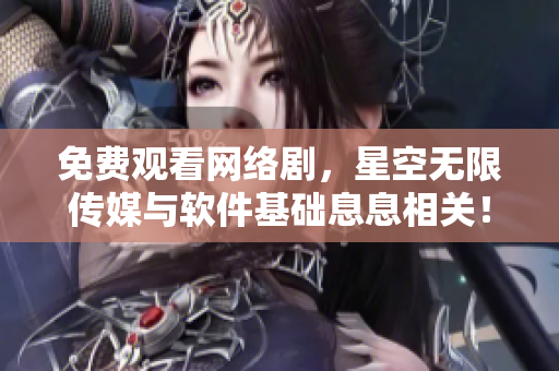 免费观看网络剧，星空无限传媒与软件基础息息相关！