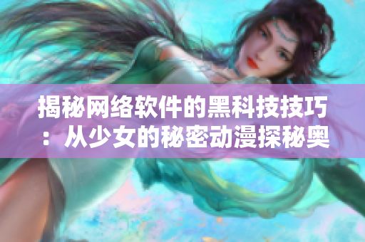 揭秘网络软件的黑科技技巧：从少女的秘密动漫探秘奥妙