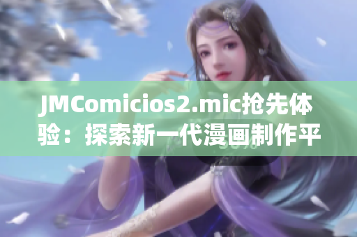 JMComicios2.mic抢先体验：探索新一代漫画制作平台