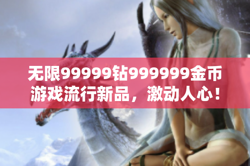 无限99999钻999999金币游戏流行新品，激动人心！