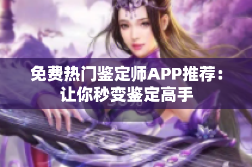 免费热门鉴定师APP推荐：让你秒变鉴定高手