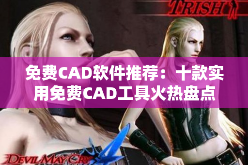 免费CAD软件推荐：十款实用免费CAD工具火热盘点