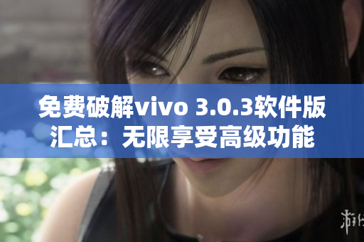 免费破解vivo 3.0.3软件版汇总：无限享受高级功能